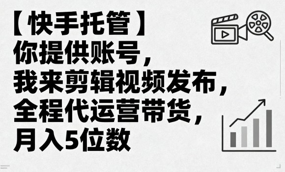 【快手托管】你提供账号，我来剪辑视频发布，全程代运营带货，月入5位数【揭秘】-LH资源分享网