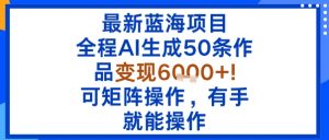 最新蓝海项目：全程AI生成50条作品变现6k+，可矩阵操作，有手就能操作-LH资源分享网