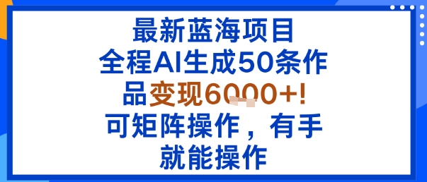 最新蓝海项目：全程AI生成50条作品变现6k+，可矩阵操作，有手就能操作-LH资源分享网