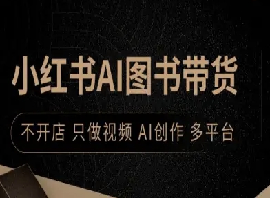 小红书AI图书带货，不开店，只做视频，AI创作，多平台-LH资源分享网