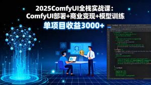 2025ComfyUI全栈实战课：ComfyUI部署+商业变现+模型训练，单项目收益3000+-LH资源分享网