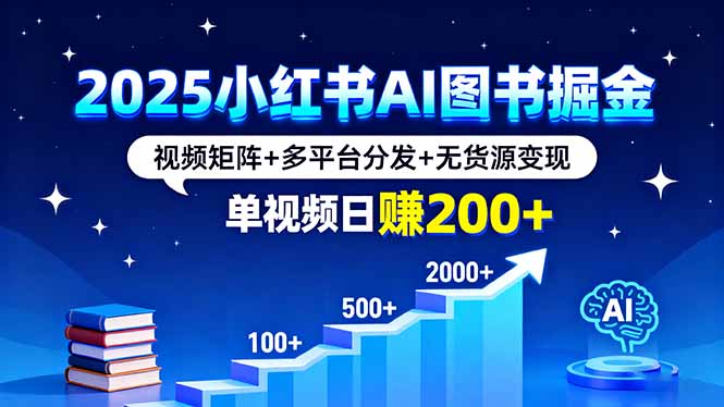 2025小红书AI图书掘金，视频矩阵+多平台分发+无货源变现，单视频日赚200+-LH资源分享网