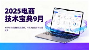 2025电商技术宝典9月：200+节实时更新实操案例，可技术变现亦可自用放大-LH资源分享网