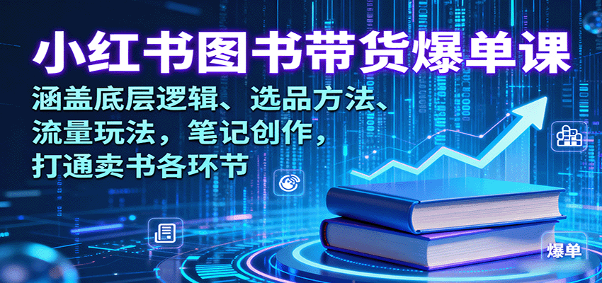 小红书图书带货爆单课：涵盖底层逻辑、选品方法、流量玩法，笔记创作，打通卖书各环节-LH资源分享网