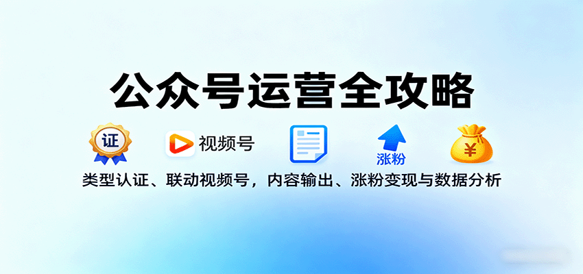 公众号运营全攻略：类型认证、联动视频号，内容输出、涨粉变现与数据分析-LH资源分享网