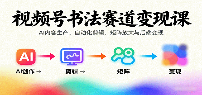 视频号书法赛道变现课：AI内容生产、自动化剪辑，矩阵放大与后端变现-LH资源分享网