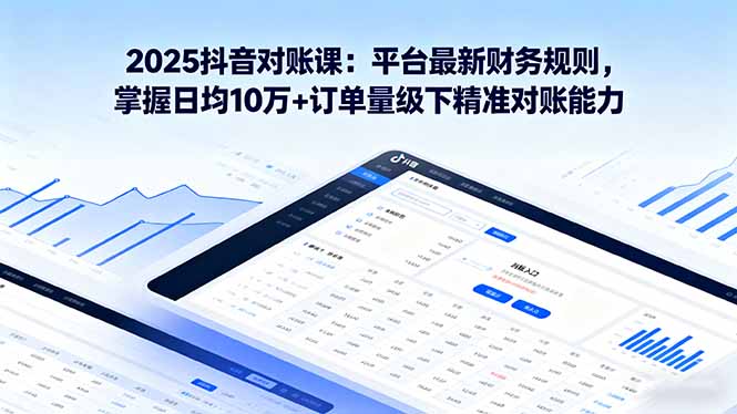 2025抖音 对账课：平台最新财务规则 掌握日均10万+订单量级下精准对账能力-LH资源分享网