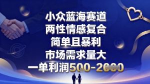 小众蓝海赛道,两性情感复合,简单且暴利,市场需求量大,一单利润5张,未来几年可持续深耕的项目-LH资源分享网