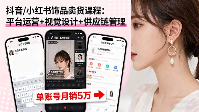 抖音/小红书饰品卖货课程：平台运营+视觉设计+供应链管理，单账号月销5万-LH资源分享网