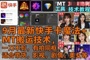 9月最新快手卡魔法+MT搬运技术，一刀不剪，有拍同框，适合带货，影视，剧情，美女等-LH资源分享网