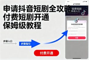 申请抖音短剧全攻略付费短剧开通，保姆级教程-LH资源分享网
