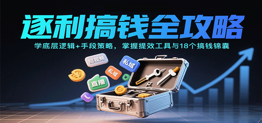 逐利搞钱全攻略：学底层逻辑+手段策略，掌握提效工具与18个搞钱锦囊-LH资源分享网