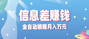 零成本零门槛信息差项目，只需一部手机实现全自动躺赚月入万元-LH资源分享网