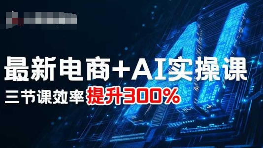 最新电商+AI实操课，三节课效率提升300%-LH资源分享网