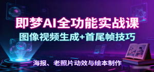 即梦AI全功能实战课：图像视频生成+首尾帧技巧，海报、老照片动效与绘本制作-LH资源分享网