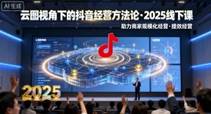 云图视角下的抖音经营方法论，2025线下课，助力商家规模化经营，提效经营(录音+字幕)-LH资源分享网