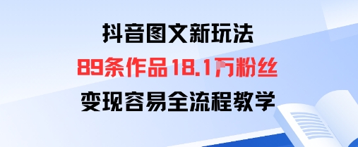 抖音图文新玩法：89条作品收获18.1W粉丝，变现容易全流程教学-LH资源分享网