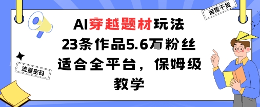 AI穿越题材玩法：23条作品收获5.6W粉丝适合全平台，保姆级教学-LH资源分享网