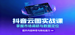 抖音云图实战,掌握市场调研与数据定位,提升内容种草与转化能力-LH资源分享网
