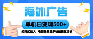 海外广告 单机单日变现500+ 脚本全自动操作，设备越多，收益翻倍，小白…-LH资源分享网