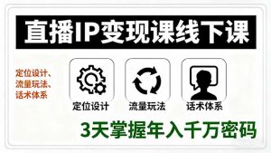 直播IP变现课线下课，定位设计、流量玩法、话术体系，3天掌握年入千万密码-LH资源分享网