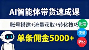 AI智能体带货速成课，账号搭建+流量获取+转化技巧，单条佣金5000+-LH资源分享网