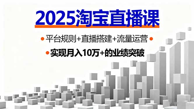 2025淘宝直播课，平台规则+直播搭建+流量运营，首播GMV破3万-LH资源分享网