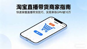 淘宝直播带货商家指南，快速掌握直播带货技巧，实现单场GMV破10万-LH资源分享网