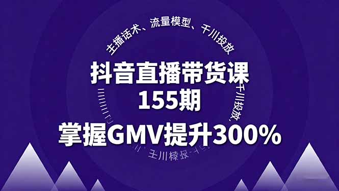 抖音直播带货课155期，主播话术、流量模型、千川投放，掌握GMV提升300%-LH资源分享网