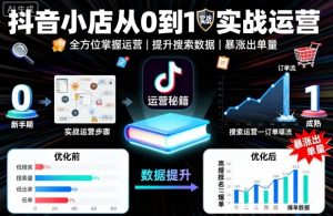 抖音小店从0到1实战运营，帮你全方位掌握小店运营，提升搜索数据与出单量-LH资源分享网