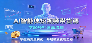 AI智能体短视频带货课：学起号打造高流量，掌握高流量转化，开启带货变现之路-LH资源分享网
