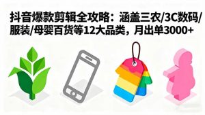 爆款剪辑全攻略：涵盖三农/3C数码/服装/母婴百货等12大品类，月出单3000+-LH资源分享网