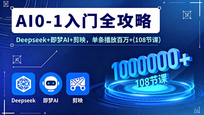 AI0-1入门全攻略，Deepseek+即梦AI+剪映，单条播放百万+(108节课-LH资源分享网