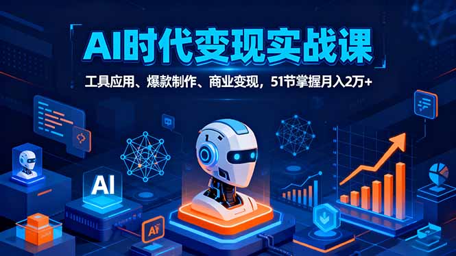 AI时代全场景实战课，工具应用、爆款制作、商业变现，51节掌握月入2万+-LH资源分享网