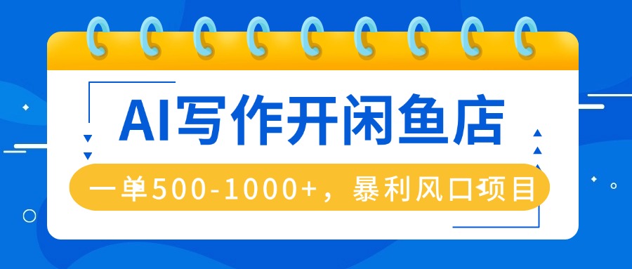 AI写作开闲鱼店，一单500-1000+，暴利风口项目，永不失业副业兼职-LH资源分享网