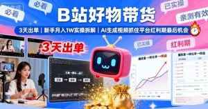 B站好物带货，3天出单，新手月入1W实操拆解，AI生成视频，抓住平台红利期最后机会-LH资源分享网