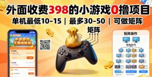 外面收费398的小游戏0撸项目，单机最低10-15，最多30-50单机，可以做矩阵-LH资源分享网