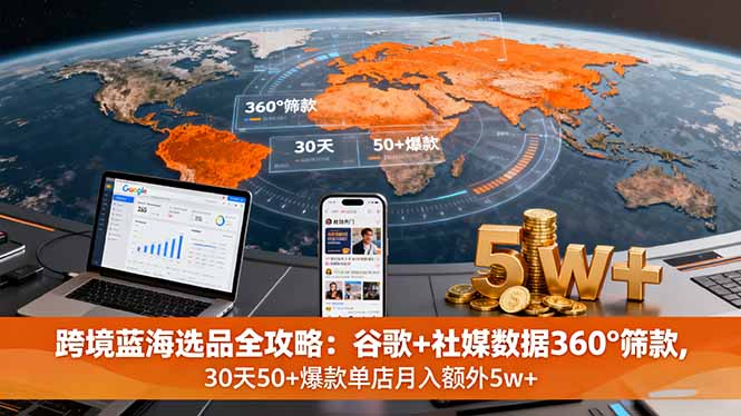 跨境蓝海选品全攻略：谷歌+社媒数据360°筛款,30天50+爆款单店月入额外5w+-LH资源分享网
