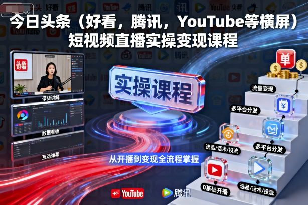 今日头条(好看，腾讯，YouTube等横屏)短视频直播实操变现课程-LH资源分享网