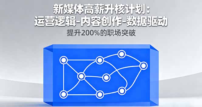 新媒体高薪升核计划：运营逻辑-内容创作-数据驱动，提升200%的职场突破-LH资源分享网