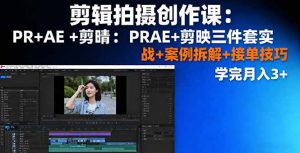 剪辑拍摄创作课:PR+AE+剪映三件套实战+案例拆解+接单技巧,学完月入3+-LH资源分享网