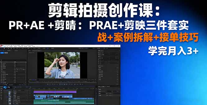 剪辑拍摄创作课：PR+AE+剪映三件套实战+案例拆解+接单技巧，学完月入3+-LH资源分享网