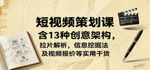 短视频策划课,含13种创意架构,拉片解析,信息挖掘法及视频报价等实用干货-LH资源分享网