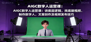 AIGC数字人运营课：讲底层逻辑，找底版视频、制作数字人，文案创作及视频发布技巧-LH资源分享网