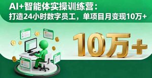 AI+智能体实操训练营:打造24小时数字员工,单项目月变现10万+-LH资源分享网