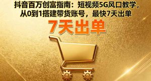 抖音百万创富指南：短视频5G风口教学，从0到1搭建带货账号，最快7天出单-LH资源分享网