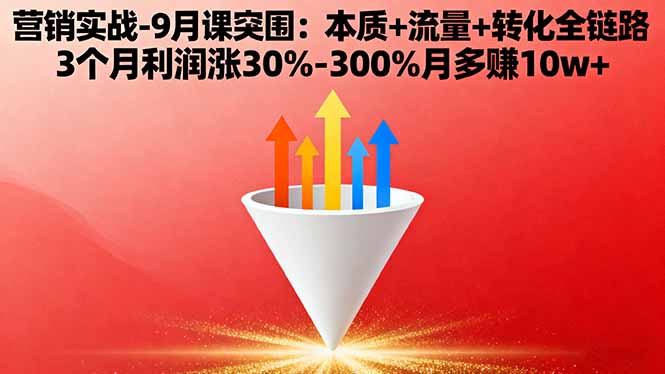 营销实战-9月突围课:本质+流量+转化全链路 3个月利润涨30%-300%月多赚10w+-LH资源分享网