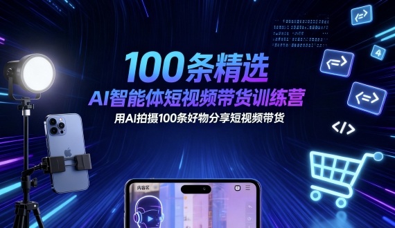 100条精选AI智能体短视频带货训练营，用AI拍摄100条好物分享短视频带货-LH资源分享网