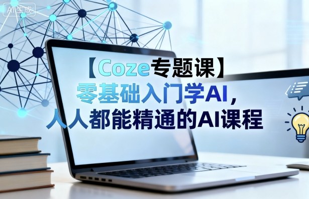 【Coze专题课】零基础入门学AI，人人都能精通的AI课程-LH资源分享网
