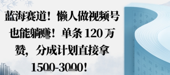 蓝海赛道，懒人做视频号也能躺挣，单条120W赞，分成计划直接拿1.5k，不用拍不用剪-LH资源分享网